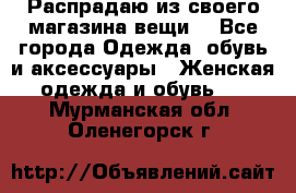 Распрадаю из своего магазина вещи  - Все города Одежда, обувь и аксессуары » Женская одежда и обувь   . Мурманская обл.,Оленегорск г.